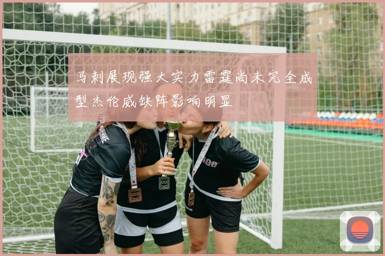 马刺展现强大实力雷霆尚未完全成型杰伦威缺阵影响明显