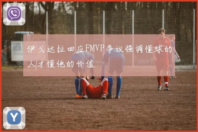 伊戈达拉回应FMVP争议强调懂球的人才懂他的价值