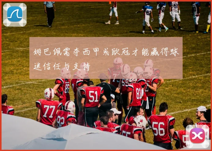 姆巴佩需夺西甲或欧冠才能赢得球迷信任与支持