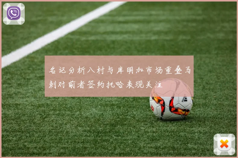 名记分析八村与库明加市场重叠马刺对前者签约托哈表现关注