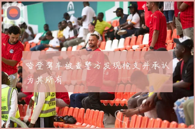 哈登驾车被查警方发现枪支并承认为其所有