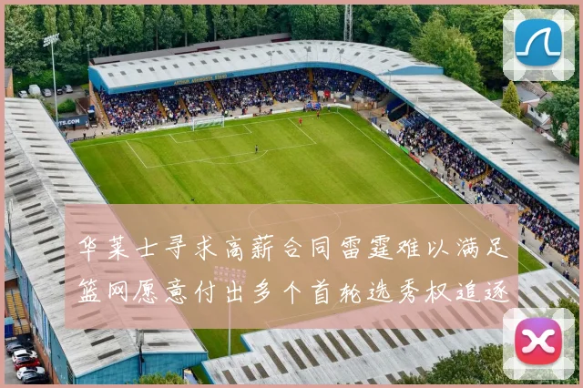 华莱士寻求高薪合同雷霆难以满足篮网愿意付出多个首轮选秀权追逐